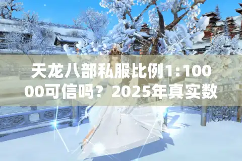 天龙八部私服比例1:10000可信吗？2025年真实数据测评