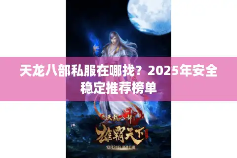 天龙八部私服在哪找？2025年安全稳定推荐榜单