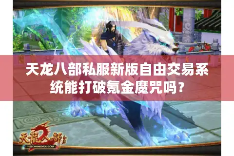 天龙八部私服新版自由交易系统能打破氪金魔咒吗？