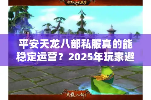 平安天龙八部私服真的能稳定运营？2025年玩家避坑指南及新手攻略