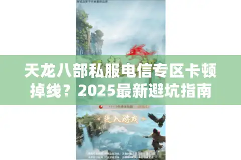 天龙八部私服电信专区卡顿掉线？2025最新避坑指南来了