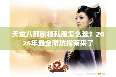 天龙八部删档私服怎么选？2025年最全防坑指南来了