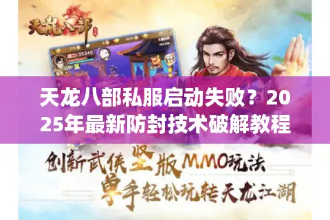 天龙八部私服启动失败？2025年最新防封技术破解教程
