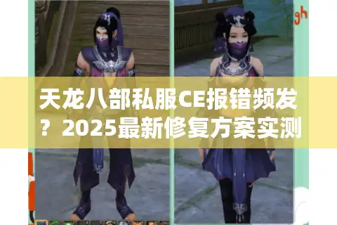 天龙八部私服CE报错频发？2025最新修复方案实测分享
