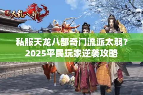私服天龙八部奇门流派太弱？2025平民玩家逆袭攻略
