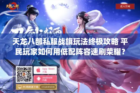 天龙八部私服战旗玩法终极攻略 平民玩家如何用低配阵容速刷荣耀？