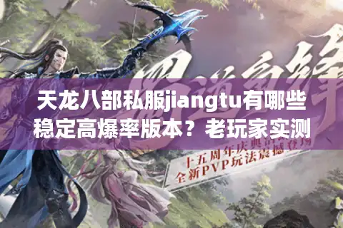 天龙八部私服jiangtu有哪些稳定高爆率版本？老玩家实测防封避坑指南