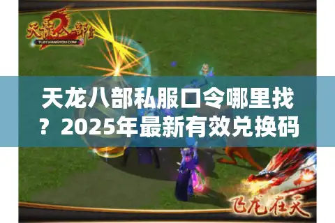 天龙八部私服口令哪里找？2025年最新有效兑换码全解析