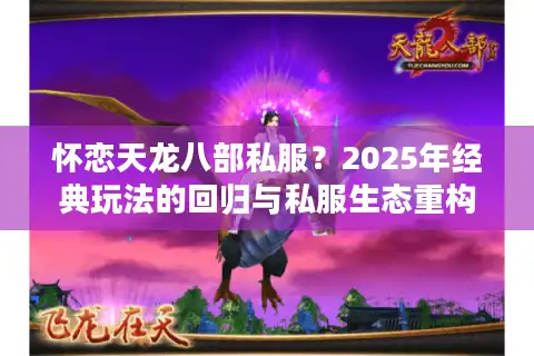 怀恋天龙八部私服？2025年经典玩法的回归与私服生态重构