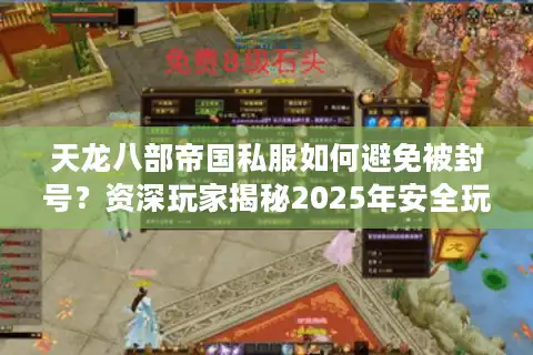 天龙八部帝国私服如何避免被封号？资深玩家揭秘2025年安全玩法