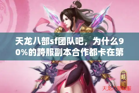 天龙八部sf团队吧，为什么90%的跨服副本合作都卡在第三步？