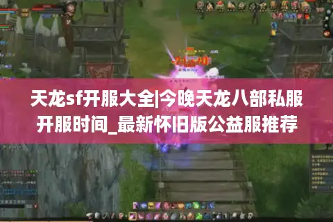 天龙sf开服大全|今晚天龙八部私服开服时间_最新怀旧版公益服推荐