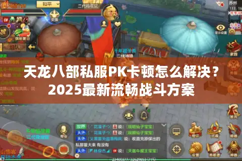 天龙八部私服PK卡顿怎么解决？2025最新流畅战斗方案