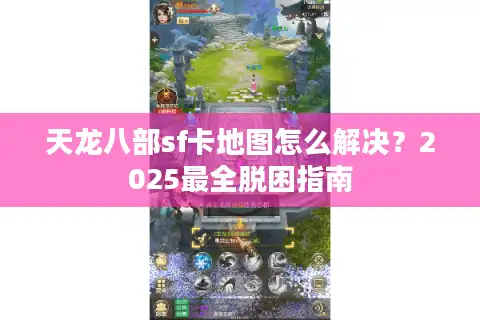 天龙八部sf卡地图怎么解决？2025最全脱困指南