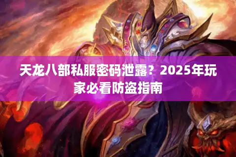 天龙八部私服密码泄露？2025年玩家必看防盗指南
