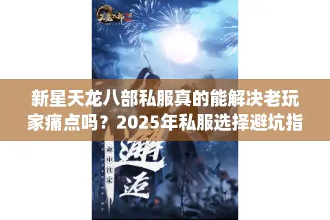 新星天龙八部私服真的能解决老玩家痛点吗？2025年私服选择避坑指南