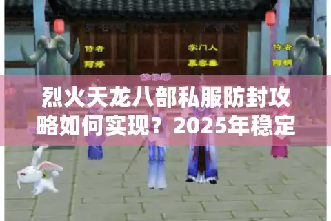 烈火天龙八部私服防封攻略如何实现？2025年稳定畅玩指南