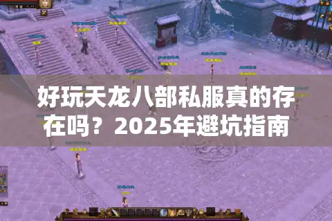 好玩天龙八部私服真的存在吗？2025年避坑指南来了