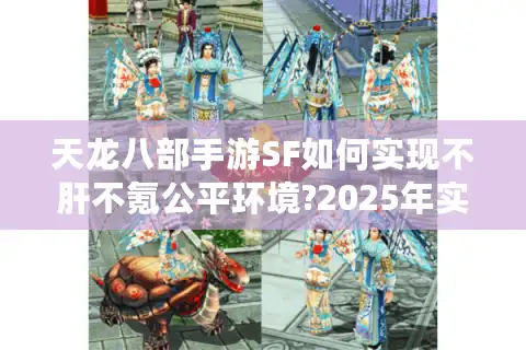 天龙八部手游SF如何实现不肝不氪公平环境?2025年实测报告