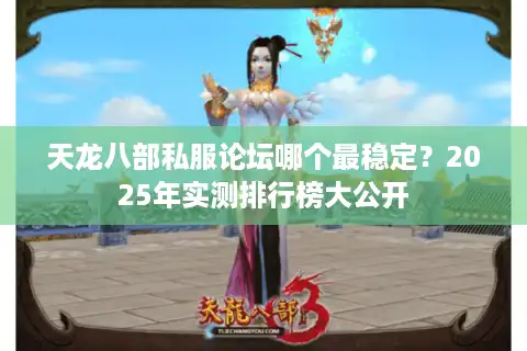 天龙八部私服论坛哪个最稳定？2025年实测排行榜大公开
