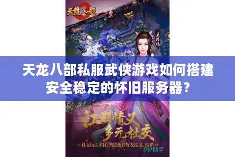天龙八部私服武侠游戏如何搭建安全稳定的怀旧服务器？