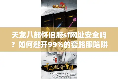 天龙八部怀旧服sf网址安全吗？如何避开99%的套路服陷阱