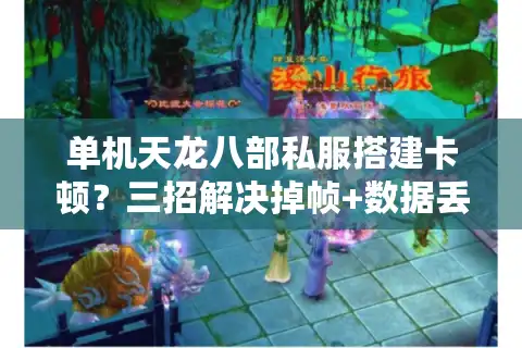 单机天龙八部私服搭建卡顿？三招解决掉帧+数据丢失难题