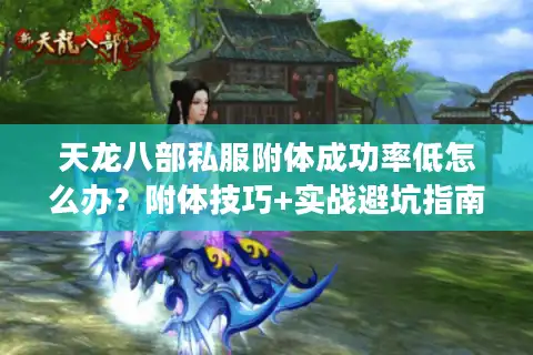 天龙八部私服附体成功率低怎么办？附体技巧+实战避坑指南