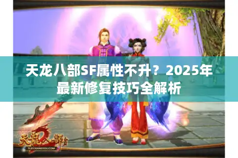 天龙八部SF属性不升？2025年最新修复技巧全解析