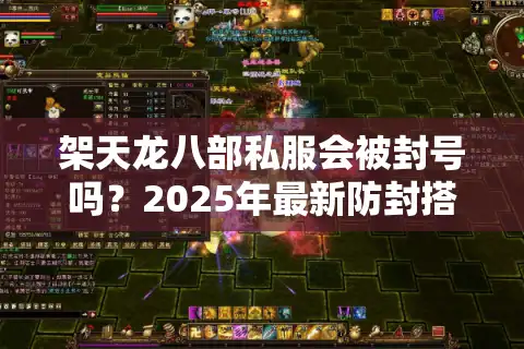 架天龙八部私服会被封号吗？2025年最新防封搭建教程