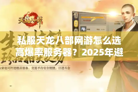 私服天龙八部网游怎么选高爆率服务器？2025年避坑指南全解析