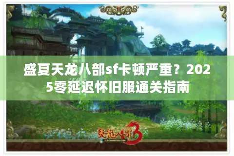 盛夏天龙八部sf卡顿严重？2025零延迟怀旧服通关指南