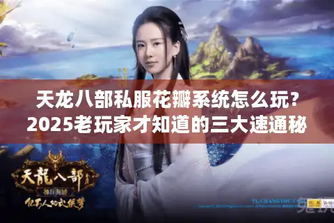 天龙八部私服花瓣系统怎么玩？2025老玩家才知道的三大速通秘籍