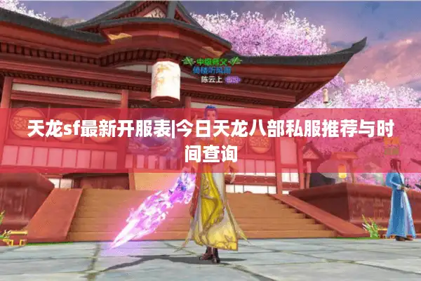 天龙sf最新开服表|今日天龙八部私服推荐与时间查询