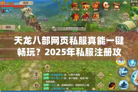 天龙八部网页私服真能一键畅玩？2025年私服注册攻略大揭秘