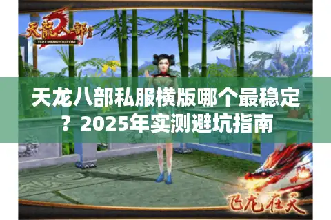 天龙八部私服横版哪个最稳定？2025年实测避坑指南