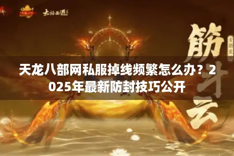天龙八部网私服掉线频繁怎么办？2025年最新防封技巧公开