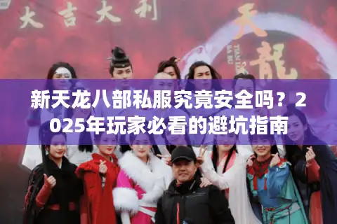 新天龙八部私服究竟安全吗？2025年玩家必看的避坑指南