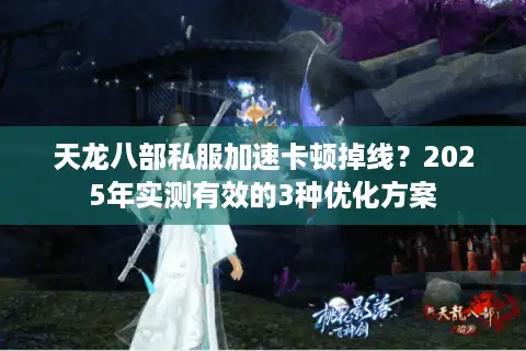 天龙八部私服加速卡顿掉线？2025年实测有效的3种优化方案
