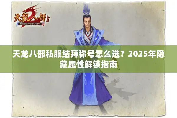 天龙八部私服结拜称号怎么选？2025年隐藏属性解锁指南