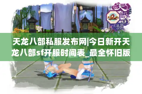 天龙八部私服发布网|今日新开天龙八部sf开服时间表_最全怀旧版私服推荐