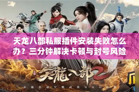 天龙八部私服插件安装失败怎么办？三分钟解决卡顿与封号风险