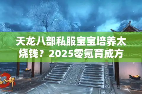 天龙八部私服宝宝培养太烧钱？2025零氪育成方案大公开