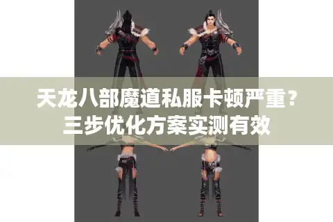 天龙八部魔道私服卡顿严重？三步优化方案实测有效