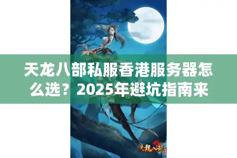 天龙八部私服香港服务器怎么选？2025年避坑指南来了