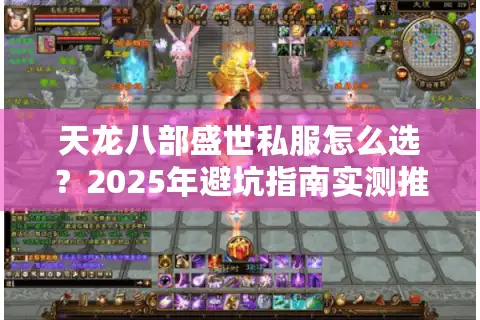 天龙八部盛世私服怎么选？2025年避坑指南实测推荐