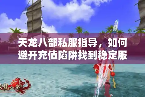 天龙八部私服指导，如何避开充值陷阱找到稳定服务器？