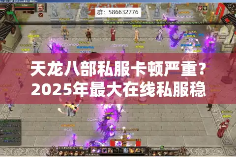 天龙八部私服卡顿严重？2025年最大在线私服稳定推荐
