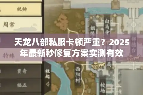 天龙八部私服卡顿严重？2025年最新秒修复方案实测有效