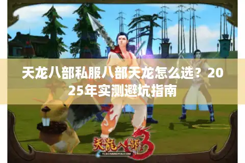 天龙八部私服八部天龙怎么选？2025年实测避坑指南
